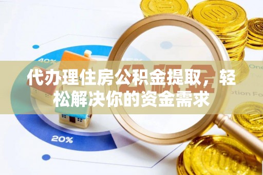 芦洲代办理住房公积金提取，轻松解决你的资金需求