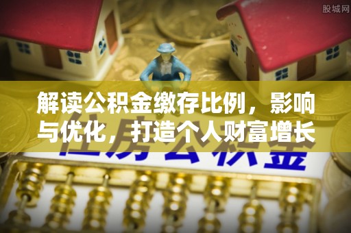 芦洲解读公积金缴存比例，影响与优化，打造个人财富增长新引擎