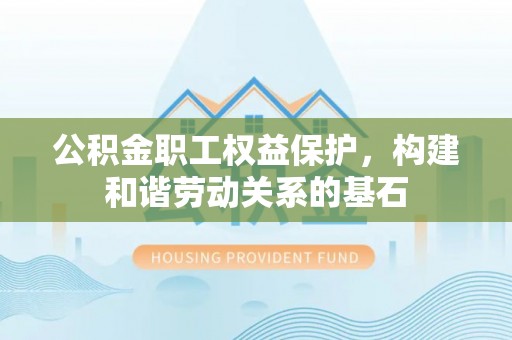 芦洲公积金职工权益保护，构建和谐劳动关系的基石