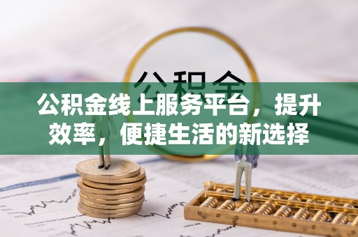 芦洲公积金线上服务平台，提升效率，便捷生活的新选择