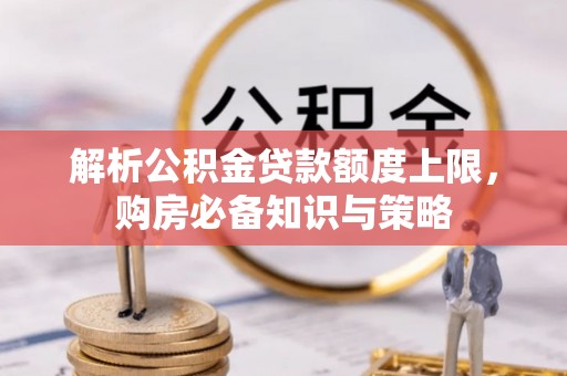 芦洲解析公积金贷款额度上限，购房必备知识与策略