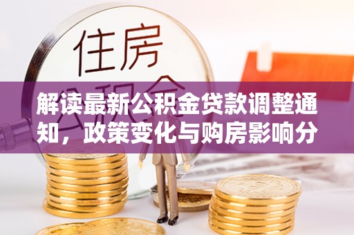 芦洲解读最新公积金贷款调整通知，政策变化与购房影响分析