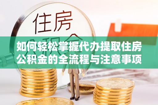 芦洲如何轻松掌握代办提取住房公积金的全流程与注意事项